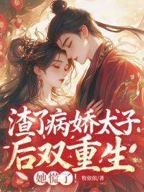 渣了病娇太子后双重生，她慌了！