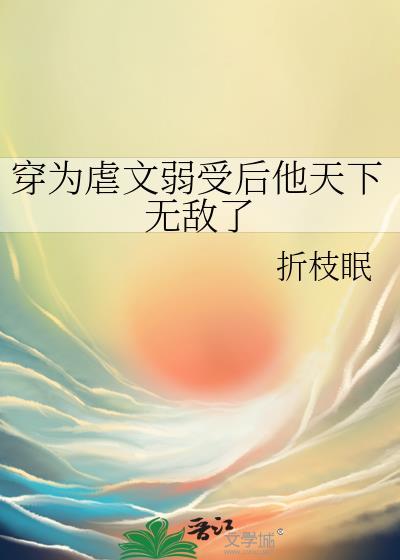 穿为虐文弱受后他天下无敌了